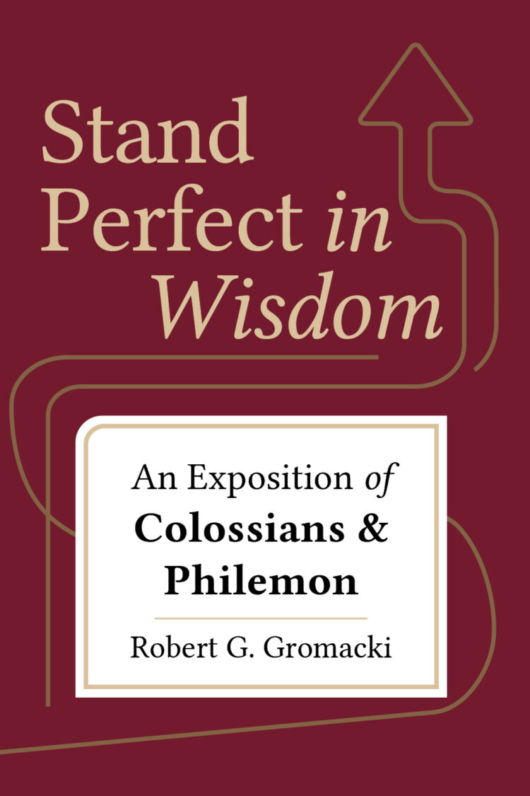 Stand Perfect in Wisdom: An Exposition of Colossians & Philemon